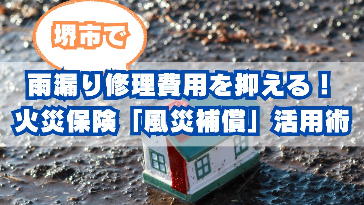 堺市で雨漏り修理費用を抑える！火災保険「風災補償」の賢い活用術と申請のコツ